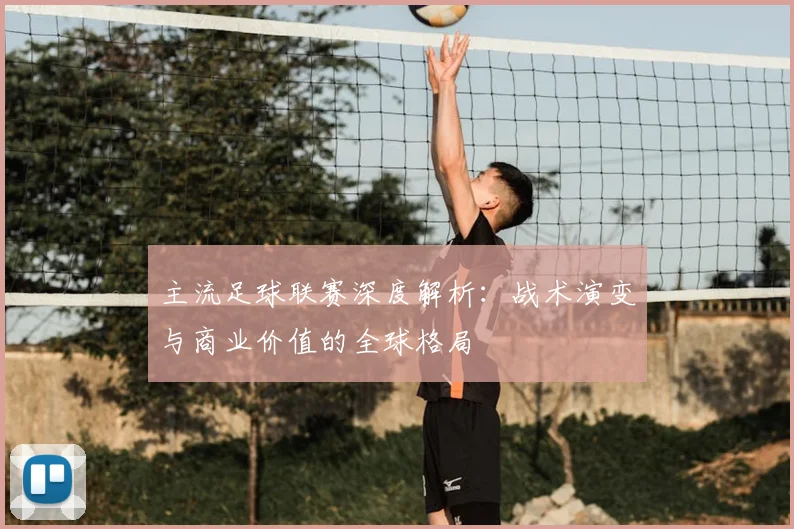 主流足球联赛深度解析：战术演变与商业价值的全球格局