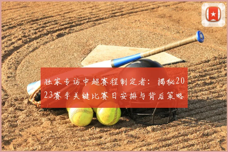 独家专访中超赛程制定者:揭秘2023赛季关键比赛日安排与背后策略