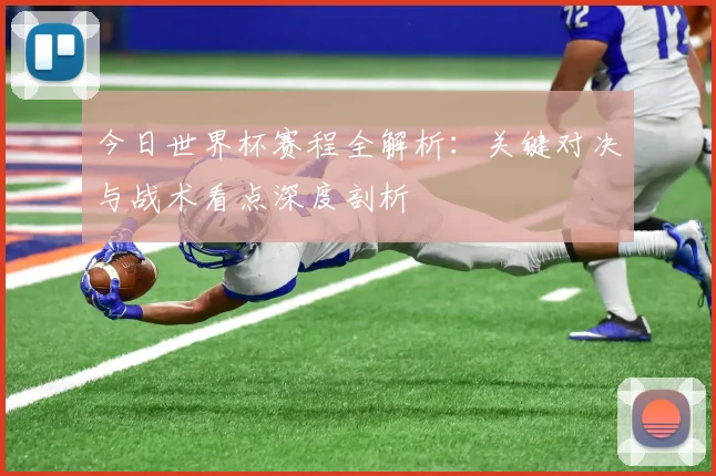 今日世界杯赛程全解析：关键对决与战术看点深度剖析