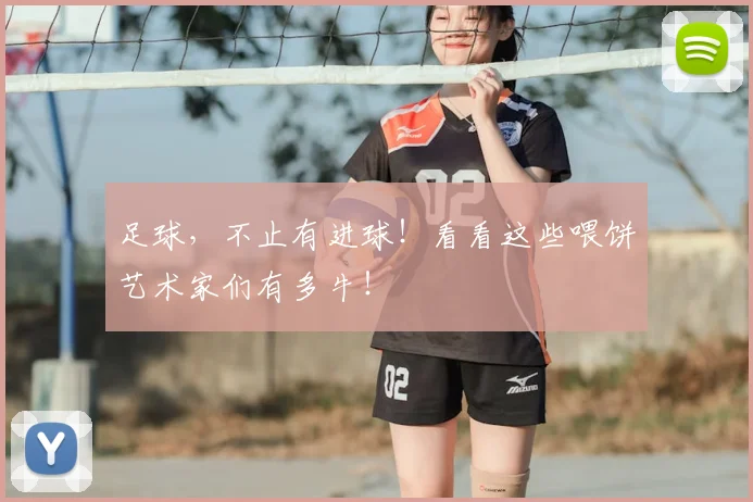 足球,不止有进球!看看这些喂饼艺术家们有多牛!