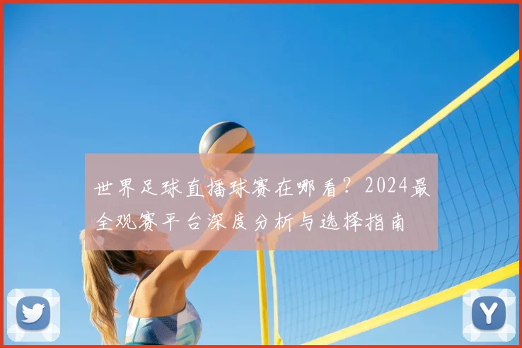 世界足球直播球赛在哪看？2024最全观赛平台深度分析与选择指南