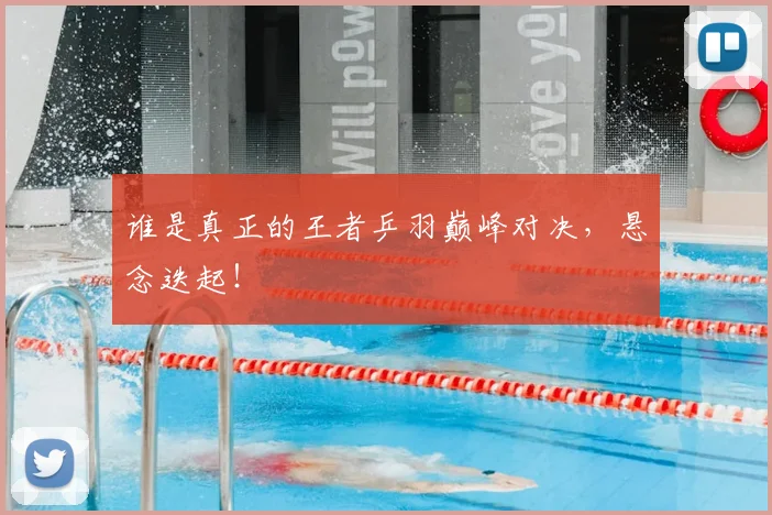 谁是真正的王者乒羽巅峰对决，悬念迭起！