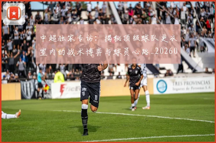 中超独家专访：揭秘顶级球队更衣室内的战术博弈与球员心路_20260610190434