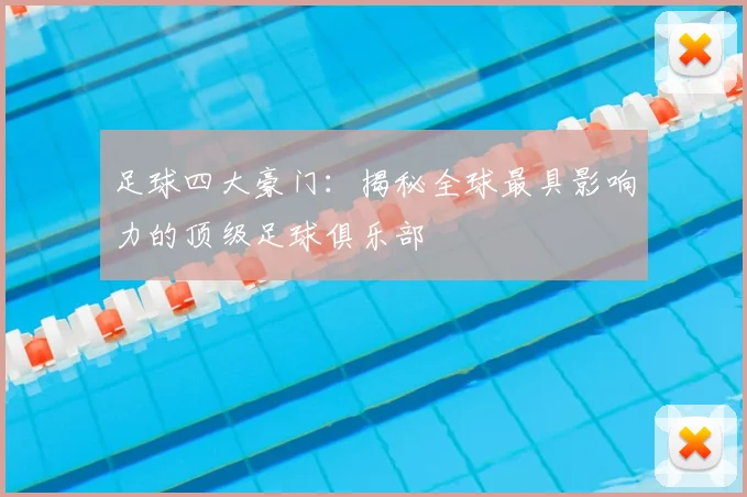 足球四大豪门：揭秘全球最具影响力的顶级足球俱乐部