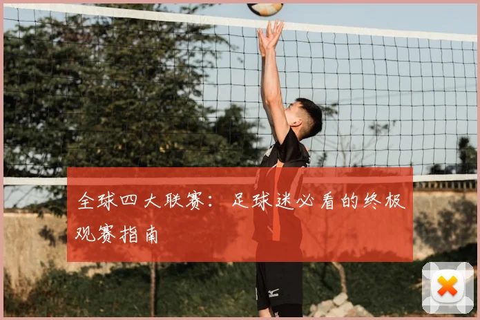 全球四大联赛：足球迷必看的终极观赛指南